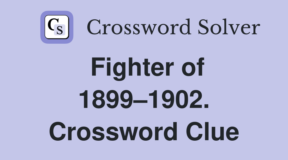 Fighter of 1899–1902. Crossword Clue