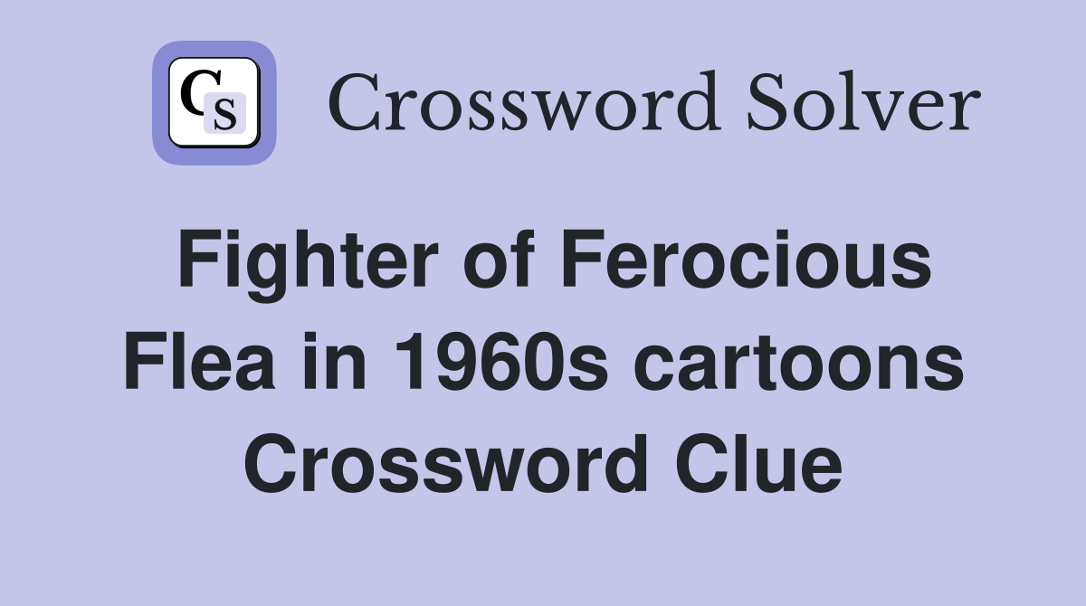 Fighter of Ferocious Flea in 1960s cartoons Crossword Clue