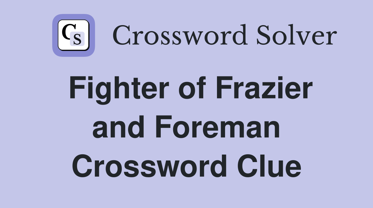 Fighter of Frazier and Foreman Crossword Clue