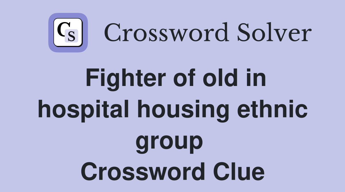 Fighter of old in hospital housing ethnic group  Crossword Clue