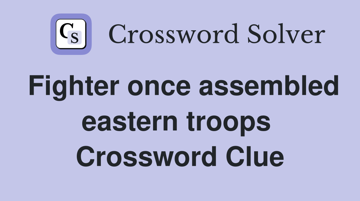 Fighter once assembled eastern troops  Crossword Clue