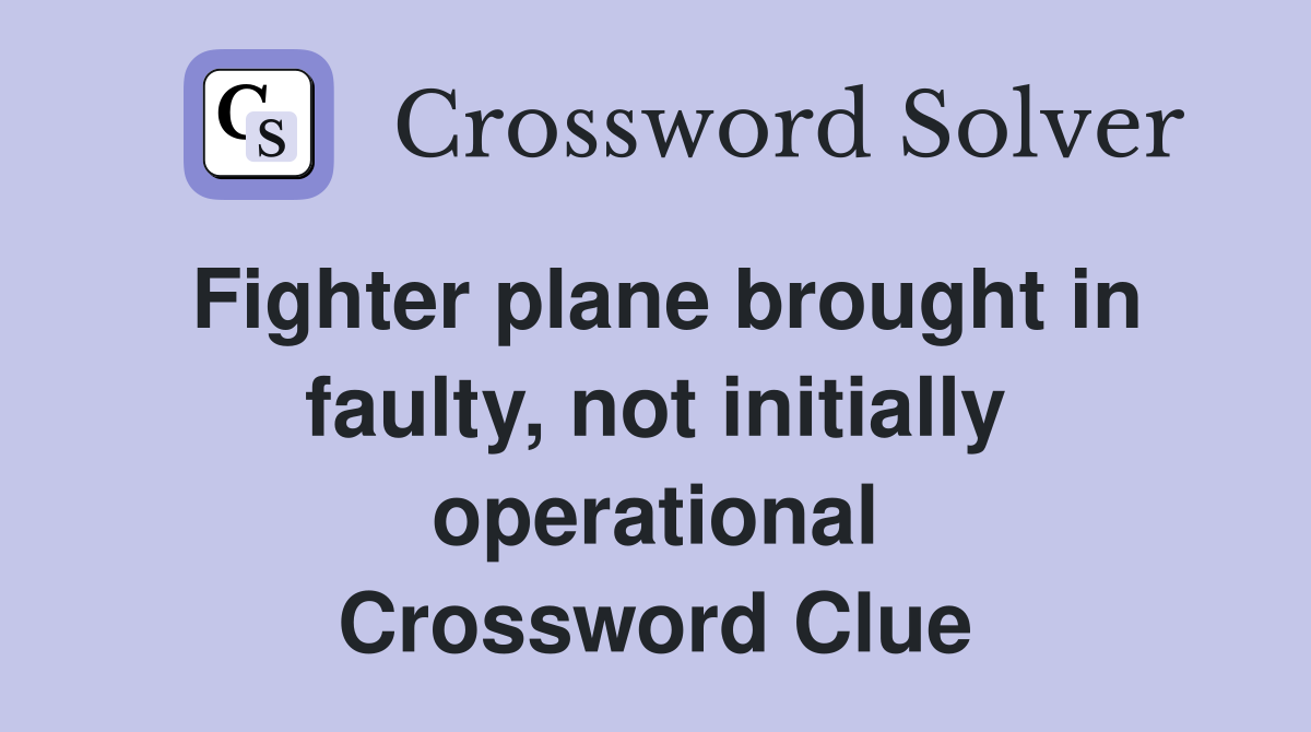 Fighter plane brought in faulty, not initially operational Crossword Clue
