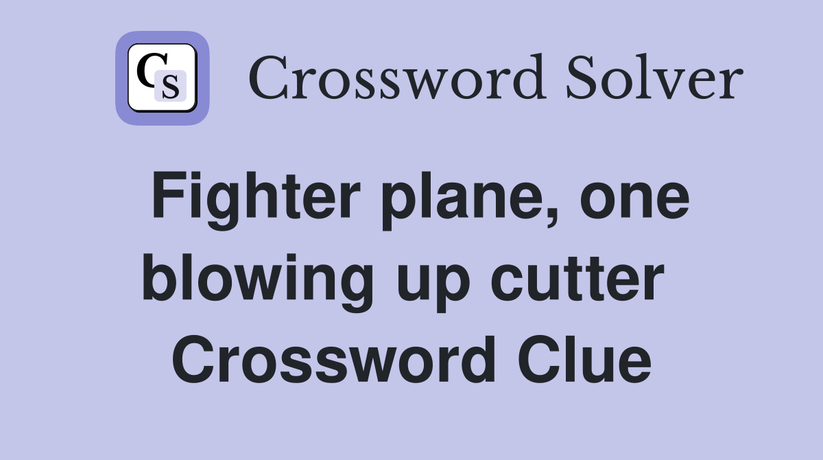 Fighter plane, one blowing up cutter  Crossword Clue