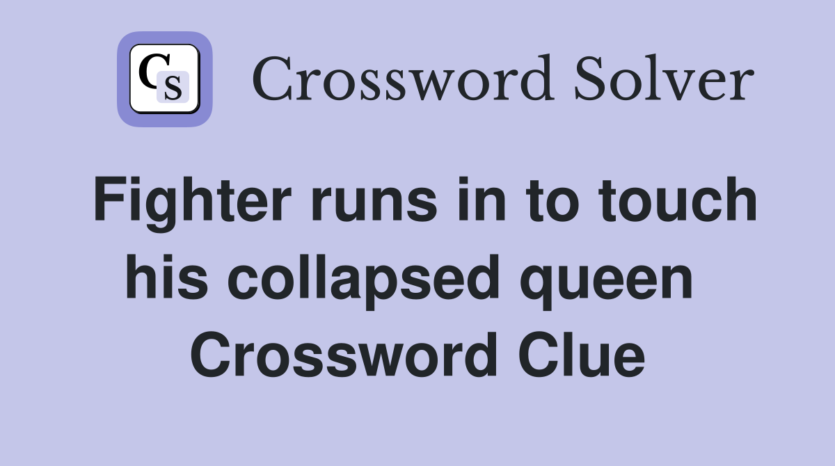 Fighter runs in to touch his collapsed queen  Crossword Clue