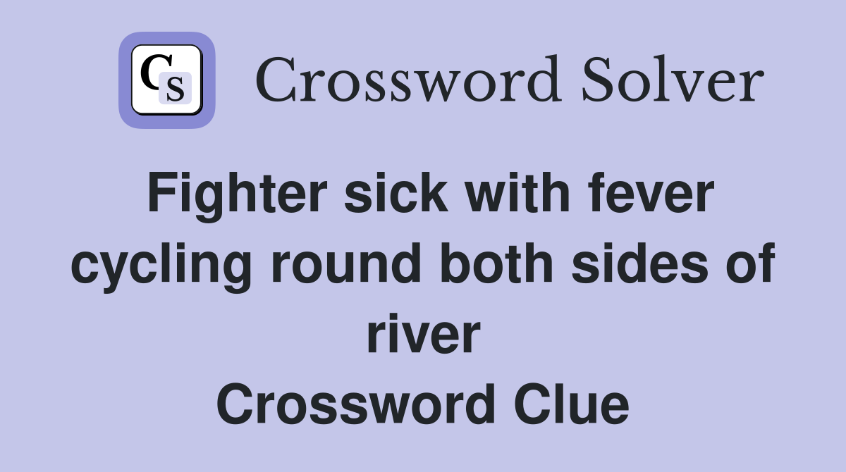 Fighter sick with fever cycling round both sides of river Crossword Clue