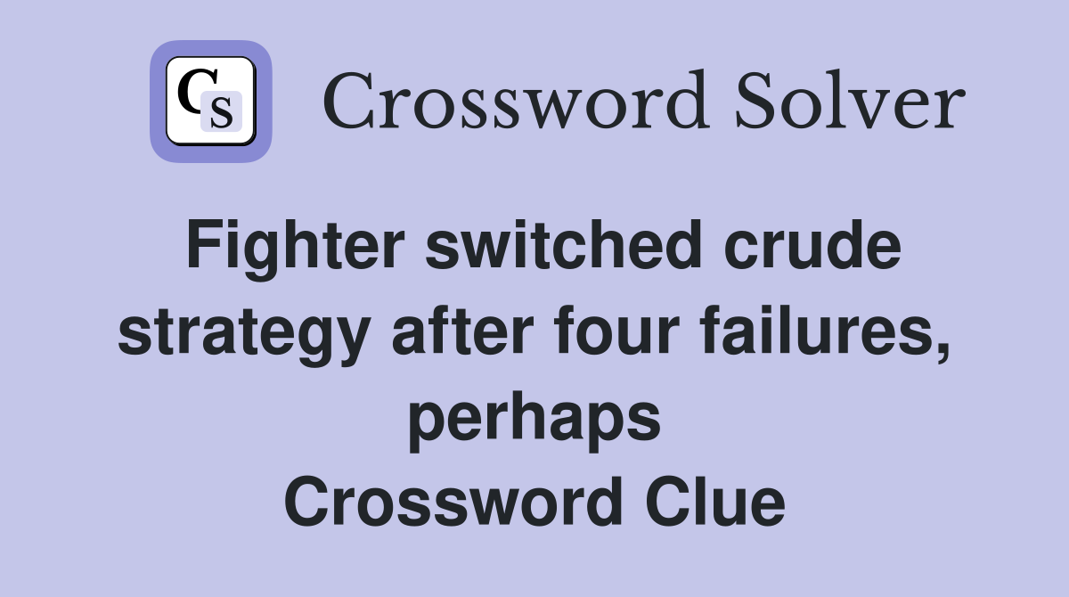 Fighter switched crude strategy after four failures, perhaps Crossword Clue