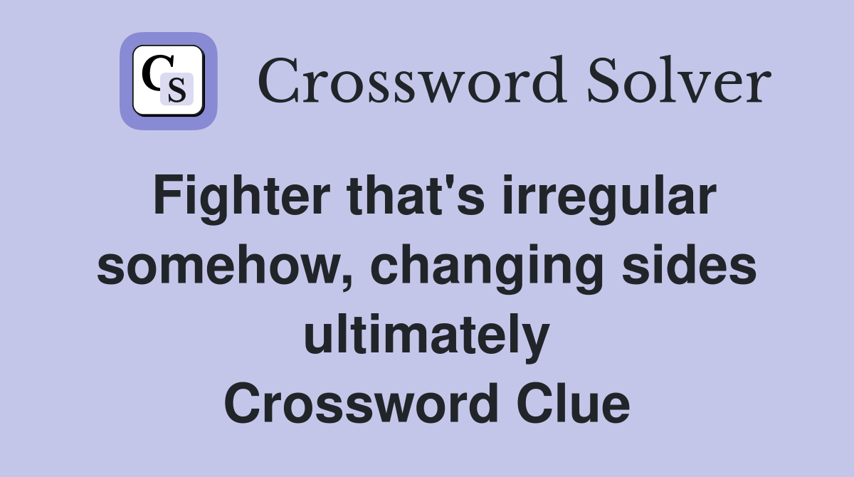 Fighter that's irregular somehow, changing sides ultimately Crossword Clue