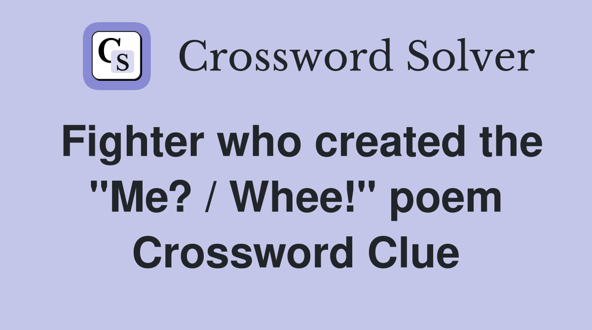 Fighter who created the ''Me? / Whee!'' poem Crossword Clue