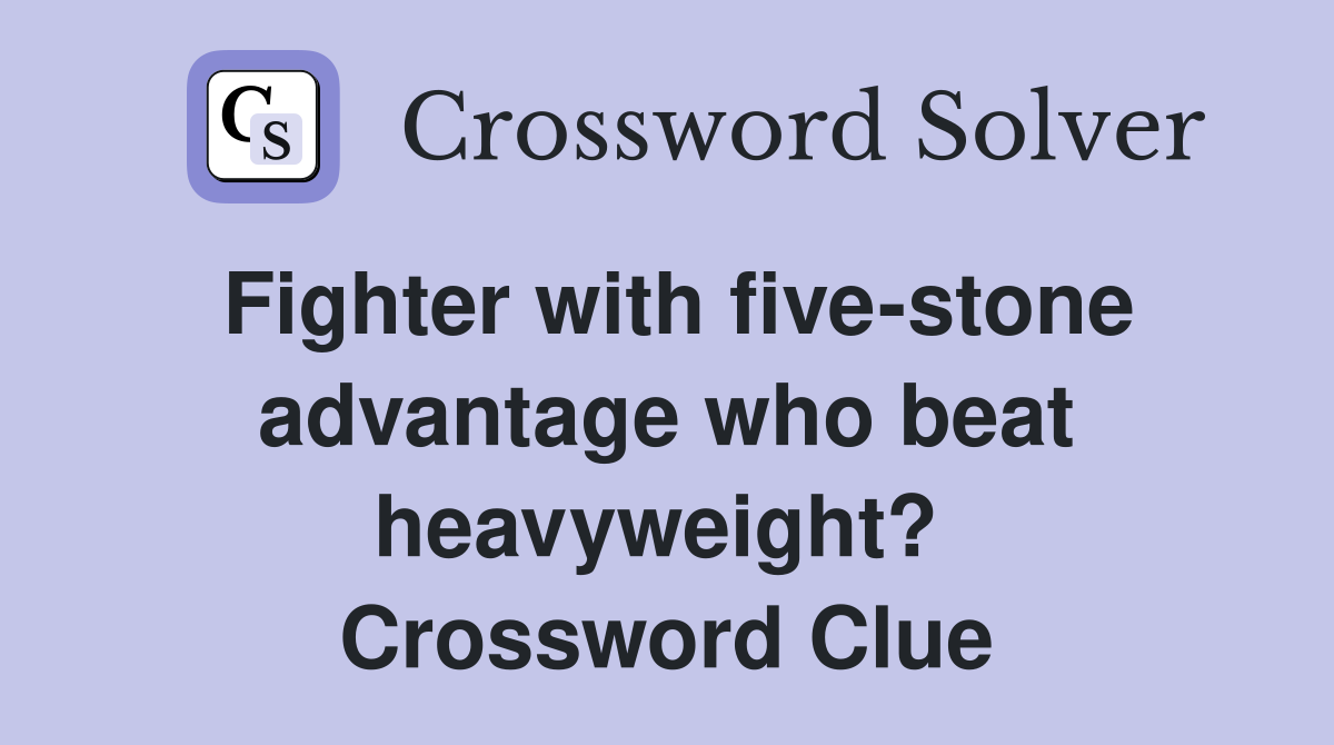 Fighter with five-stone advantage who beat heavyweight?  Crossword Clue