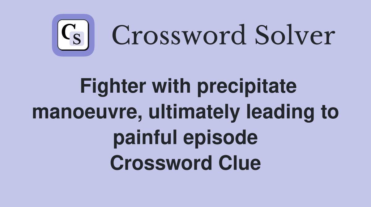 Fighter with precipitate manoeuvre, ultimately leading to painful episode Crossword Clue