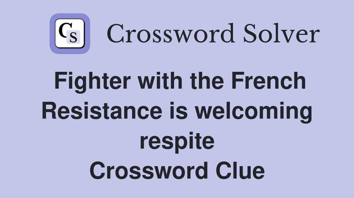 Fighter with the French Resistance is welcoming respite Crossword Clue