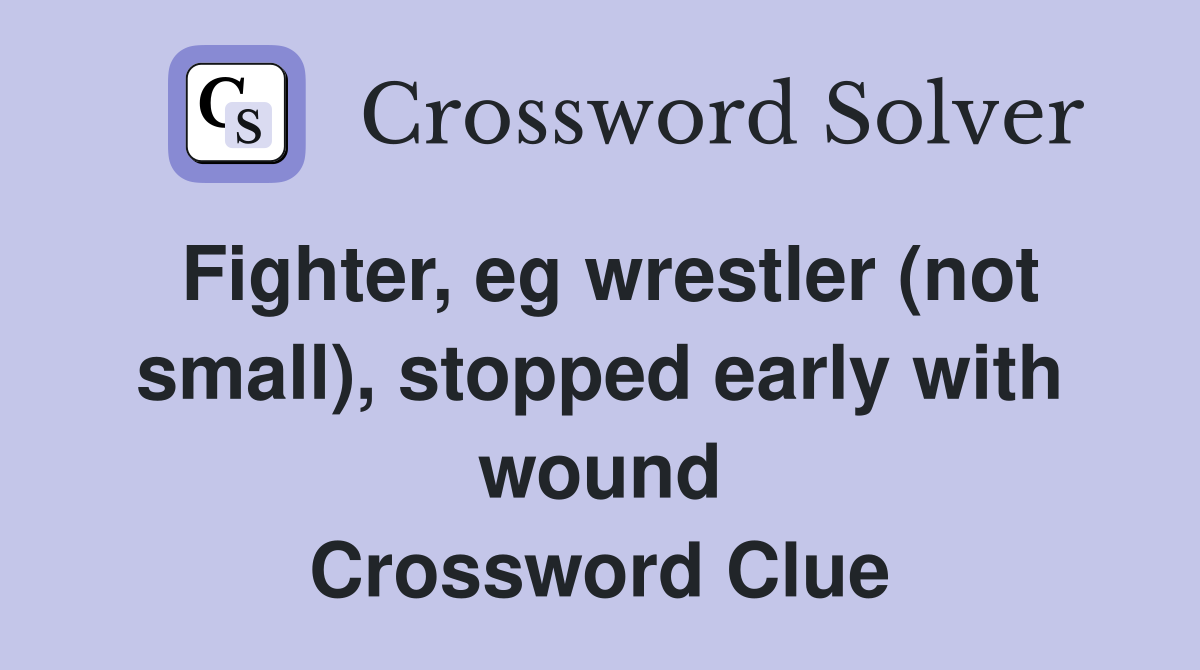 Fighter, eg wrestler (not small), stopped early with wound Crossword Clue