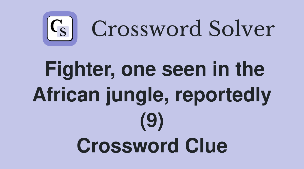 Fighter, one seen in the African jungle, reportedly (9) Crossword Clue