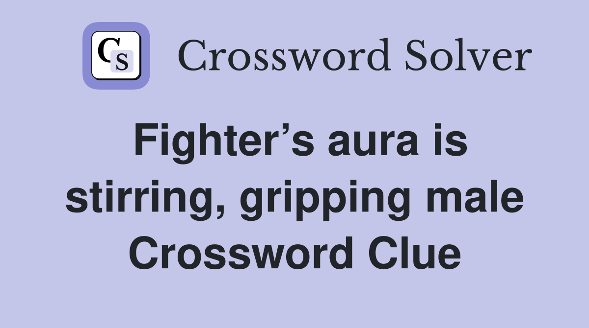 Fighter’s aura is stirring, gripping male Crossword Clue