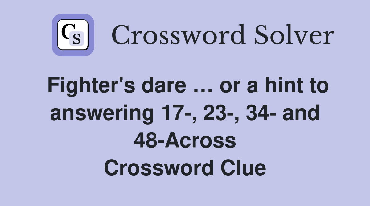 Fighter's dare … or a hint to answering 17-, 23-, 34- and 48-Across Crossword Clue