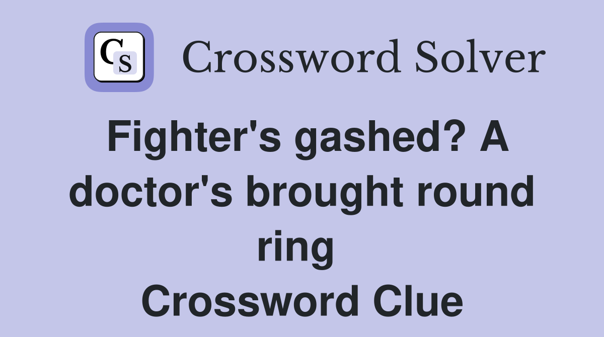 Fighter's gashed? A doctor's brought round ring  Crossword Clue