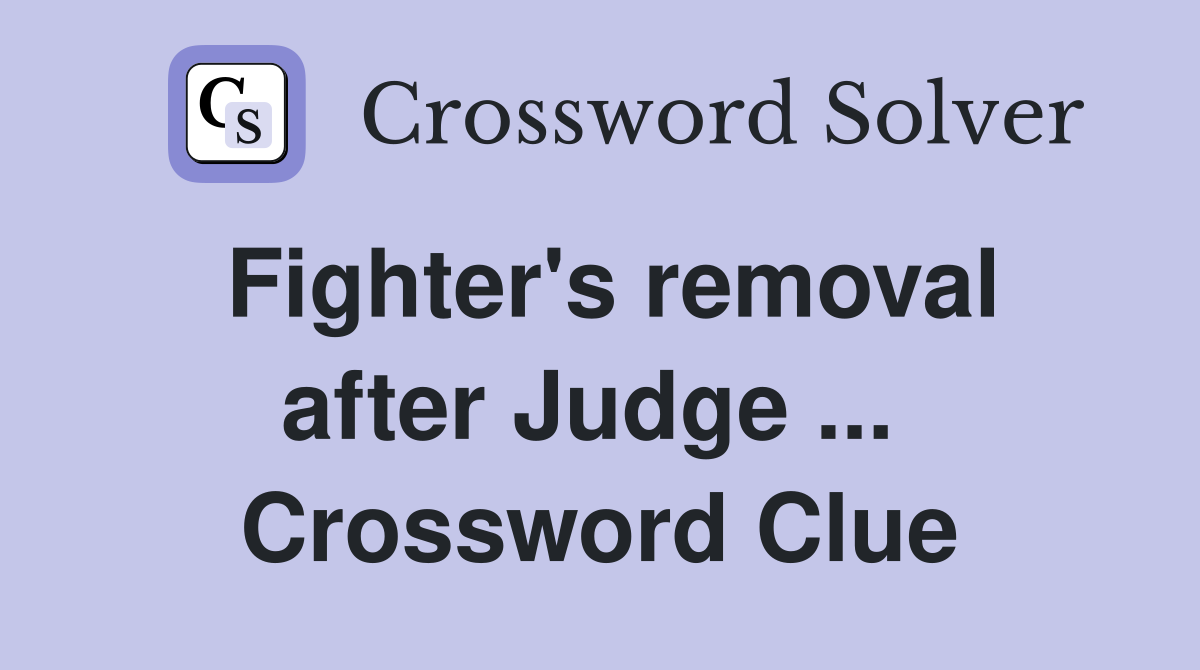 Fighter's removal after Judge ...  Crossword Clue
