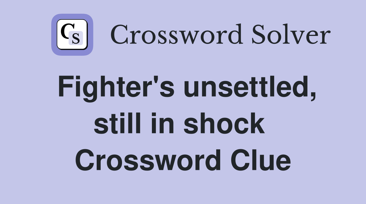 Fighter's unsettled, still in shock  Crossword Clue