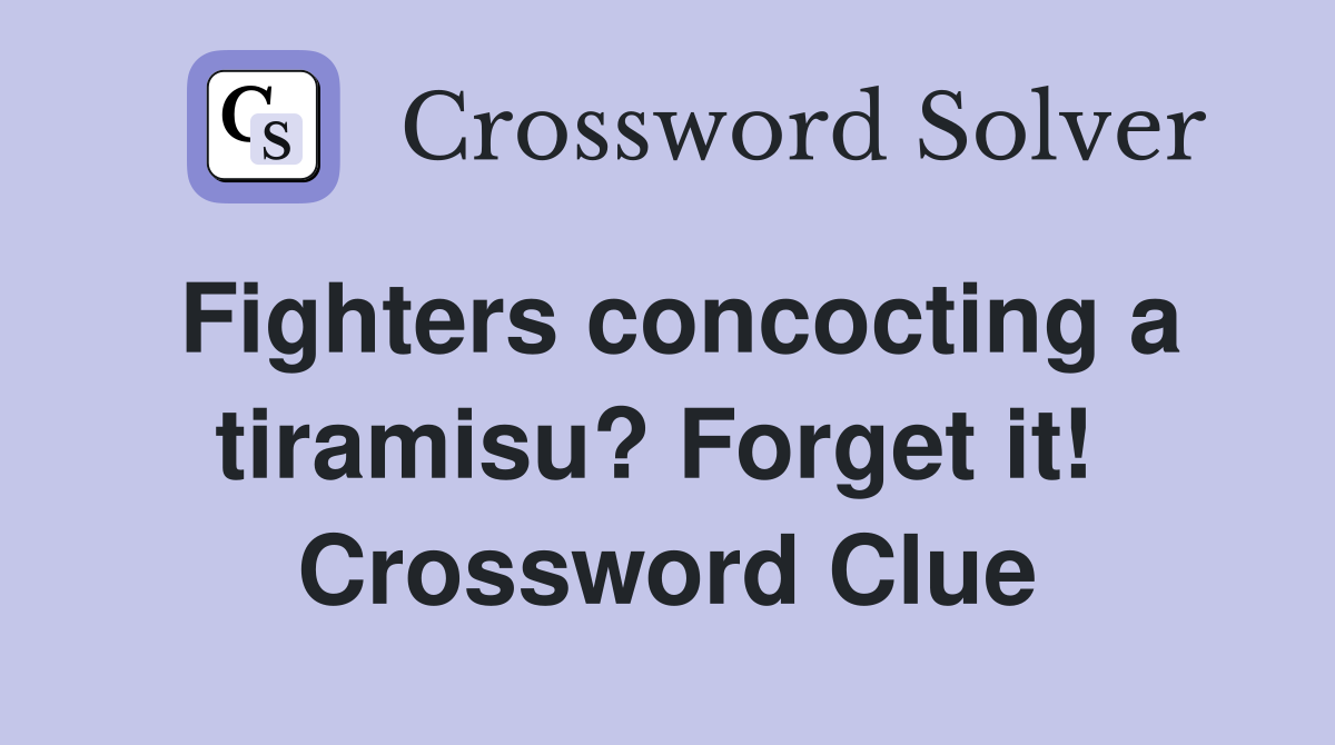 Fighters concocting a tiramisu? Forget it!  Crossword Clue