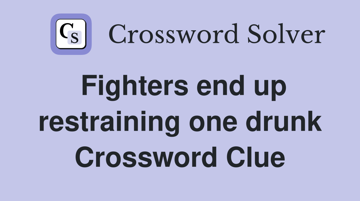 Fighters end up restraining one drunk Crossword Clue