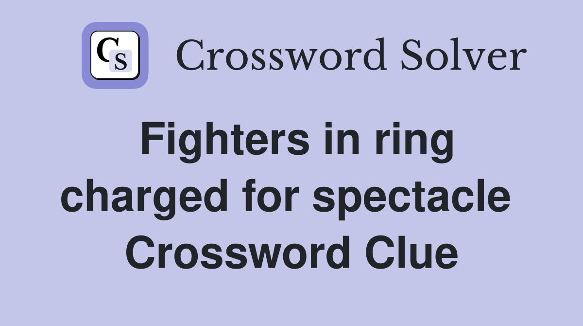 Fighters in ring charged for spectacle  Crossword Clue