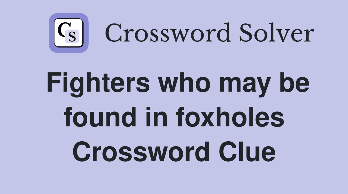 Fighters who may be found in foxholes Crossword Clue