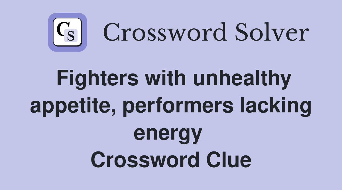 Fighters with unhealthy appetite, performers lacking energy  Crossword Clue