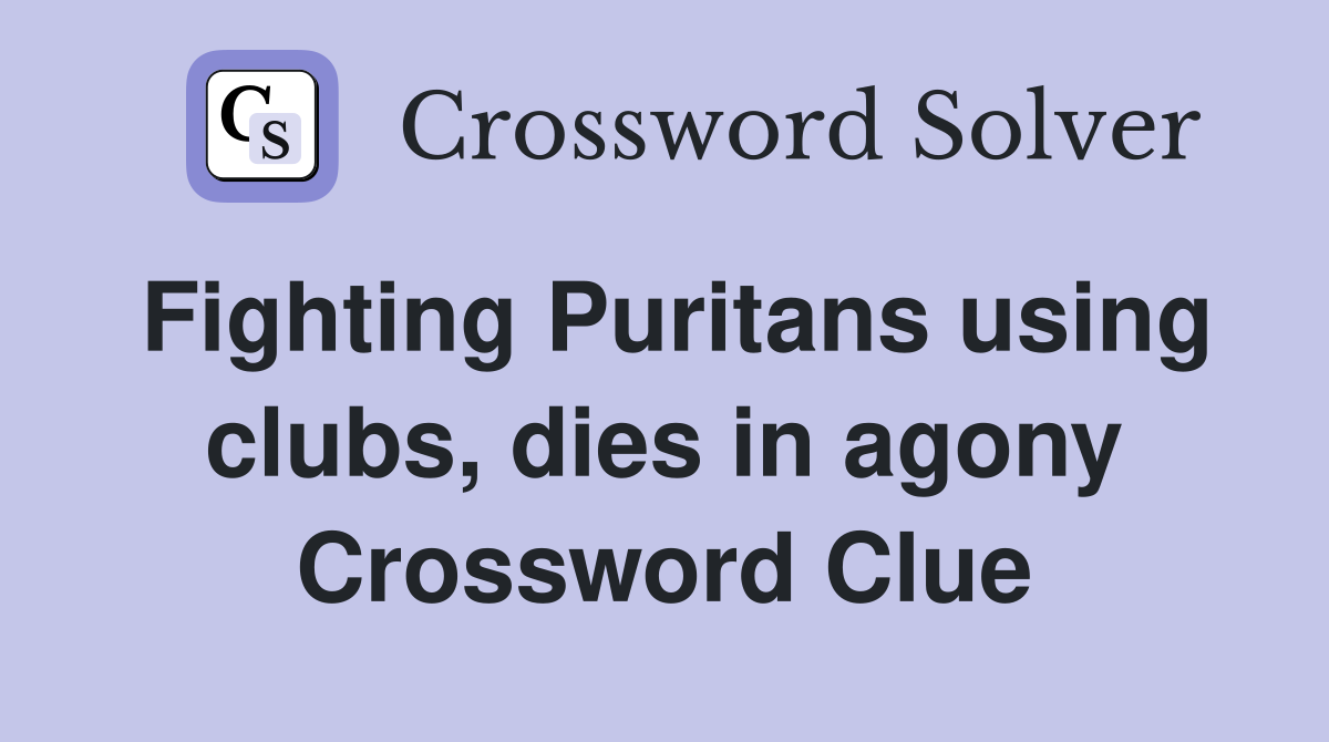 Fighting Puritans using clubs, dies in agony Crossword Clue