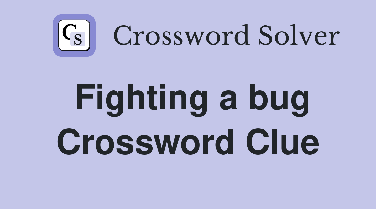 Fighting a bug Crossword Clue