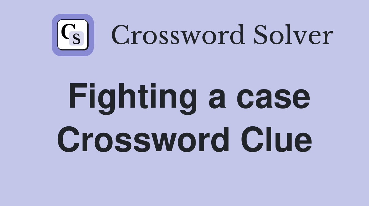 Fighting a case Crossword Clue