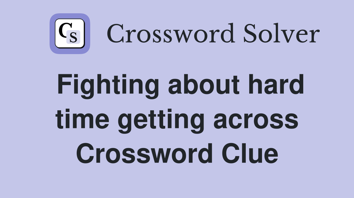 Fighting about hard time getting across Crossword Clue