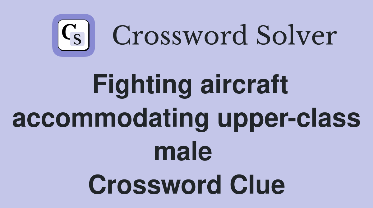 Fighting aircraft accommodating upper-class male  Crossword Clue