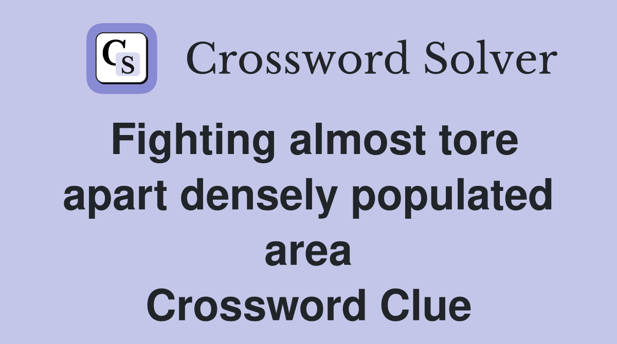 Fighting almost tore apart densely populated area Crossword Clue