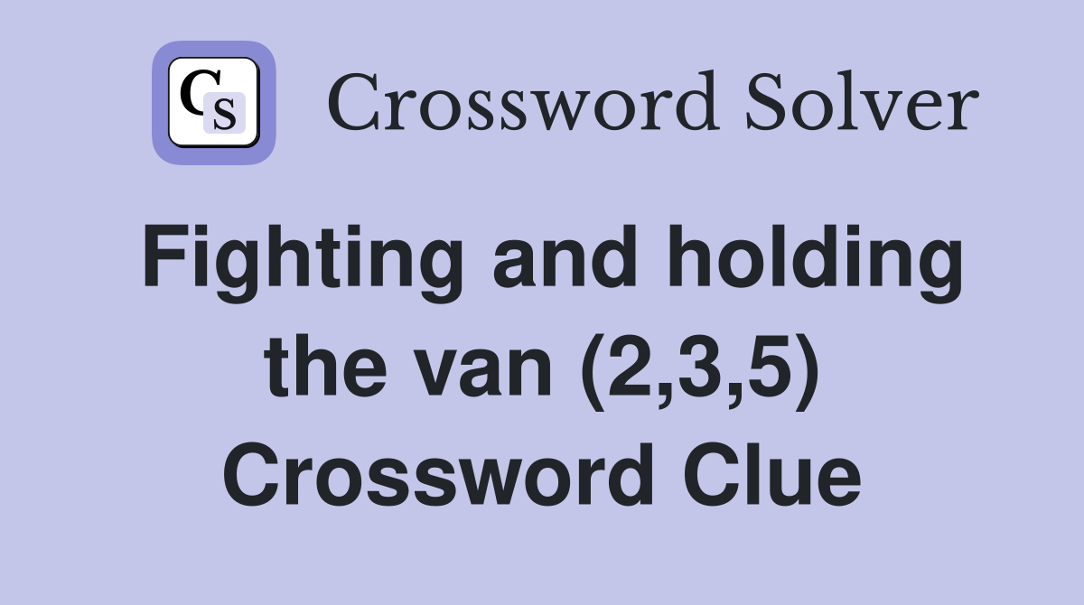 Fighting and holding the van (2,3,5) Crossword Clue