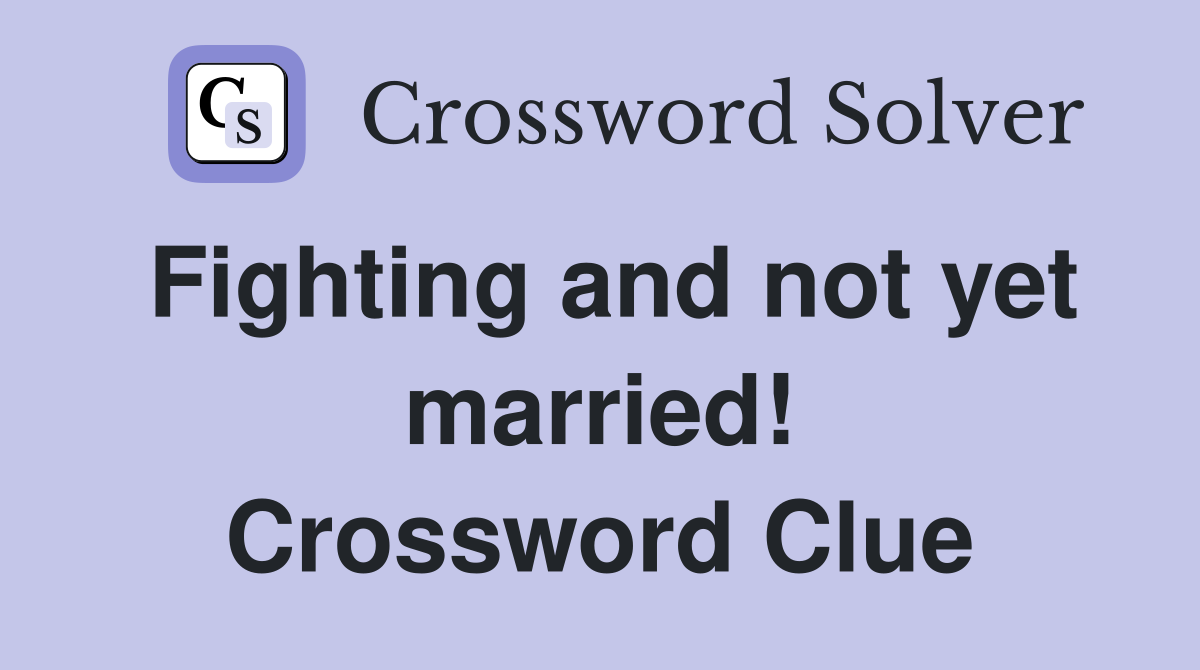 Fighting and not yet married! Crossword Clue