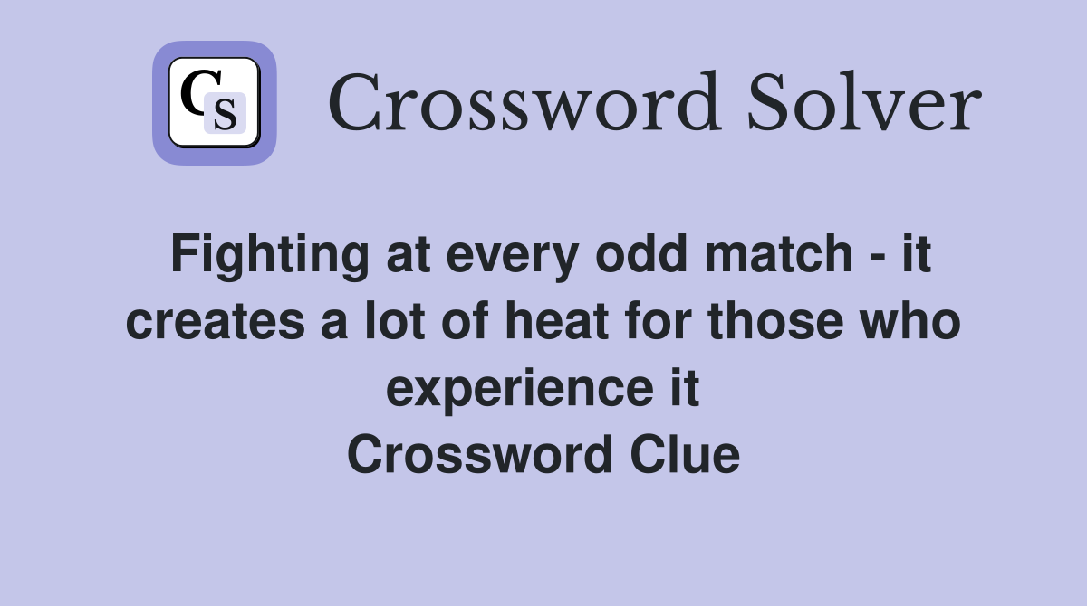 Fighting at every odd match - it creates a lot of heat for those who experience it Crossword Clue