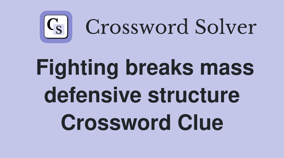Fighting breaks mass defensive structure Crossword Clue