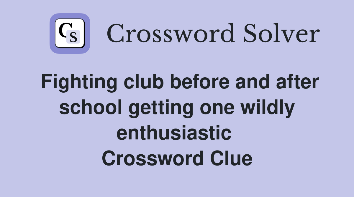 Fighting club before and after school getting one wildly enthusiastic  Crossword Clue