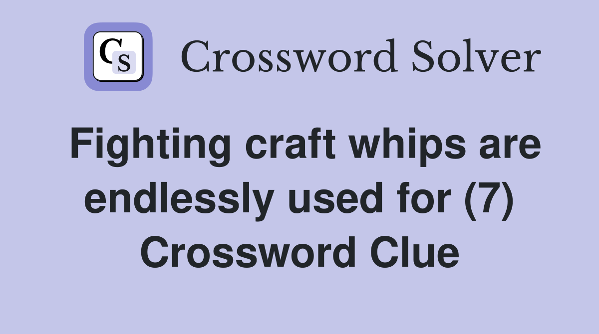 Fighting craft whips are endlessly used for (7) Crossword Clue