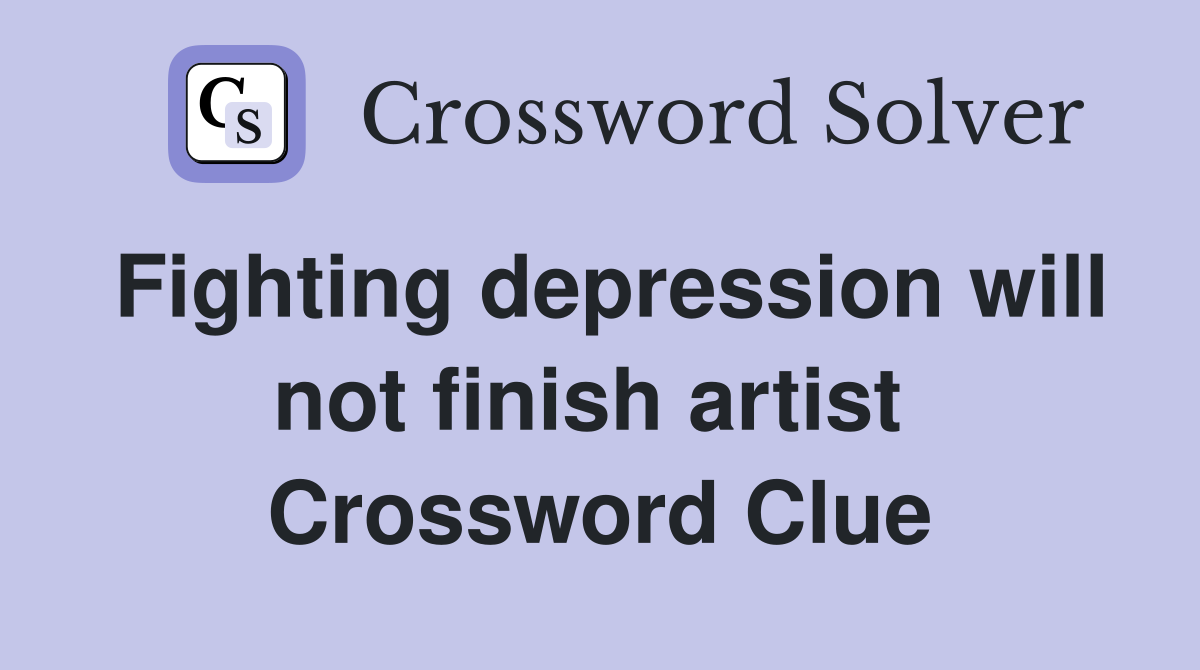 Fighting depression will not finish artist  Crossword Clue