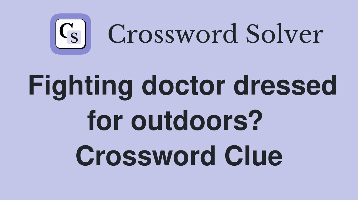 Fighting doctor dressed for outdoors?  Crossword Clue