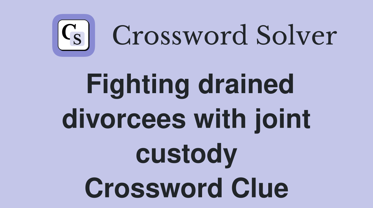 Fighting drained divorcees with joint custody Crossword Clue