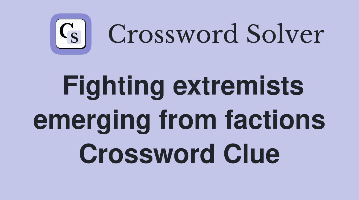 Fighting extremists emerging from factions Crossword Clue