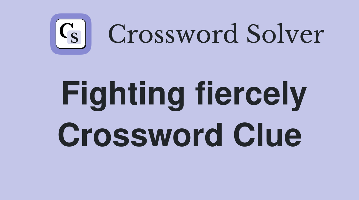 Fighting fiercely Crossword Clue