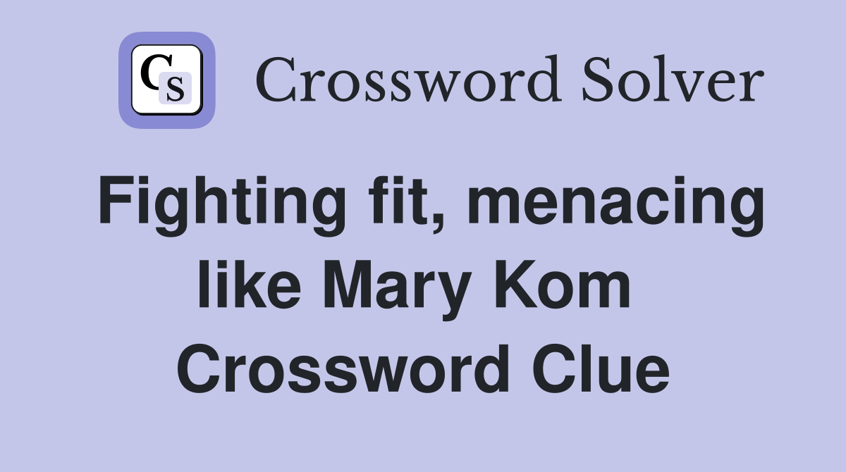 Fighting fit, menacing like Mary Kom  Crossword Clue