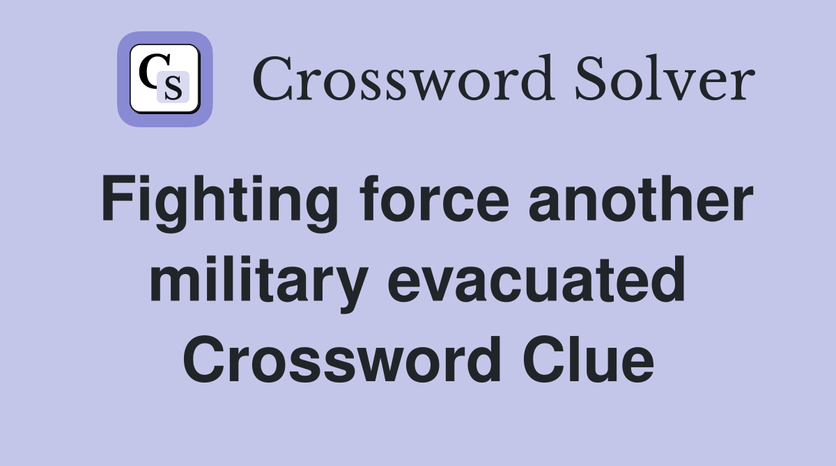Fighting force another military evacuated Crossword Clue