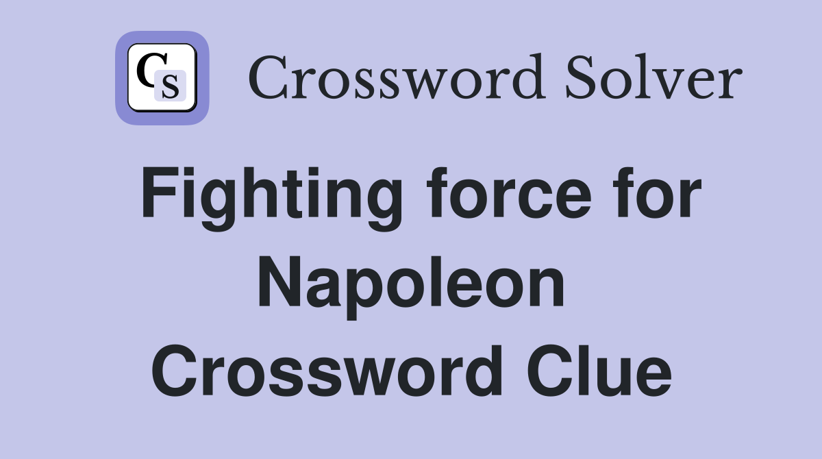 Fighting force for Napoleon Crossword Clue