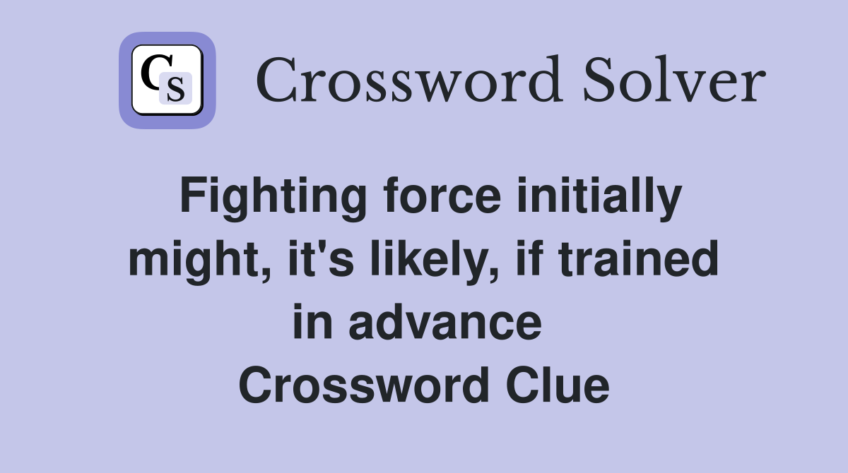 Fighting force initially might, it's likely, if trained in advance  Crossword Clue