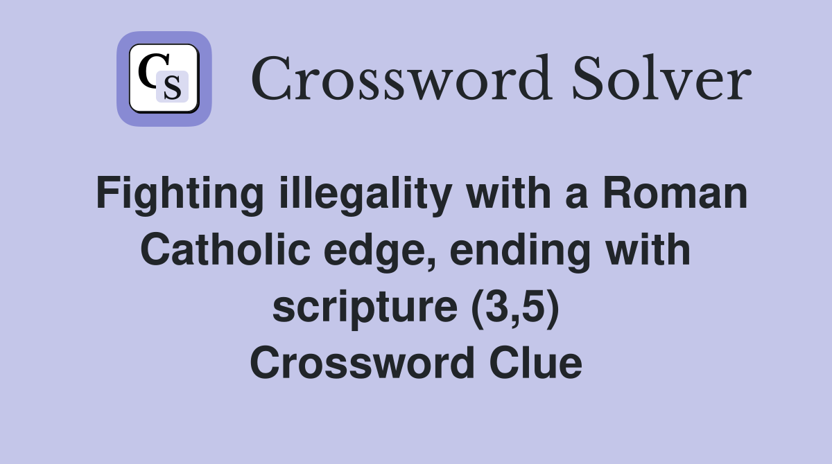 Fighting illegality with a Roman Catholic edge, ending with scripture (3,5) Crossword Clue