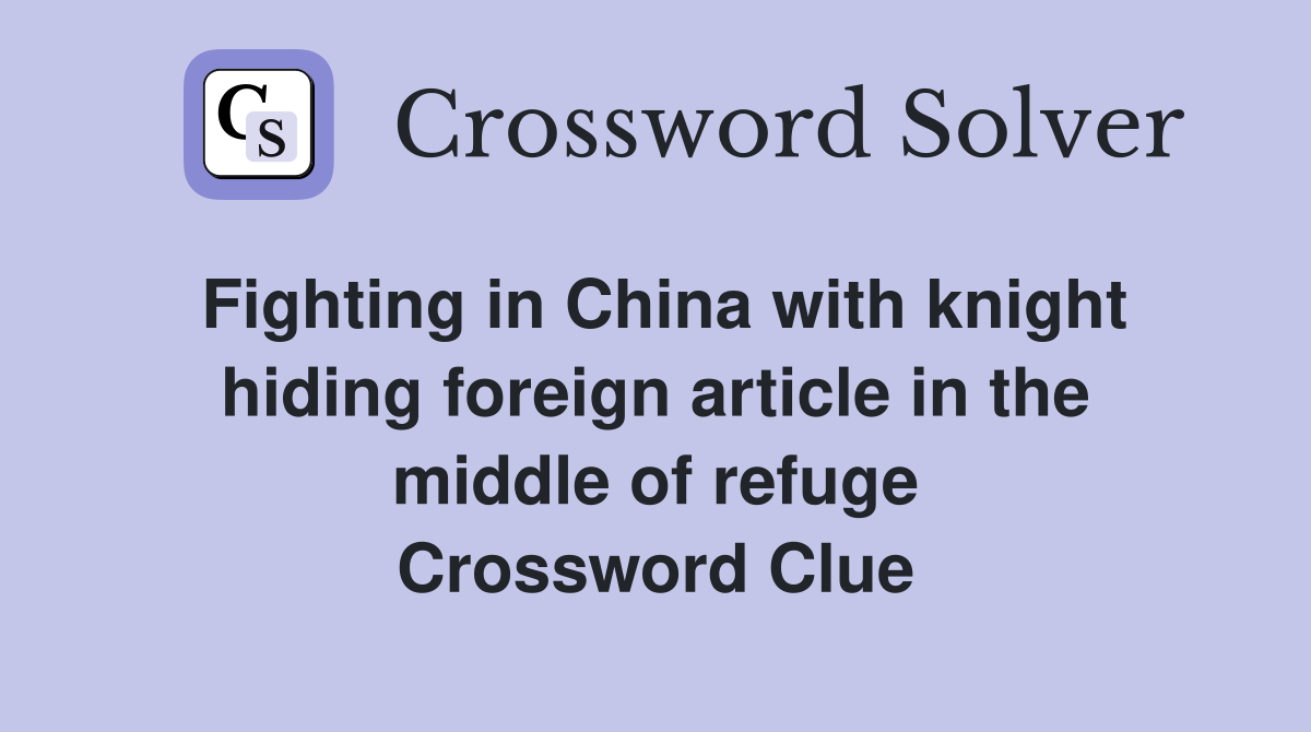 Fighting in China with knight hiding foreign article in the middle of refuge Crossword Clue